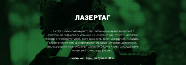 Лазертаг – тактический симулятор, где попадания фиксируются не краской, а электроникой. Инфракрасное излучение, на котором основан лазертаг – абсолютно безопасно, что позволяет играть в него даже детям с 6 лет. Основой почти любой игры в лазертаг служит командное противостояние. Как и в компьютерных стрелялках, игроки сражаются по разнообразным сценариям. Оборона и захват базы, удержание контрольной точки, захват флага и т.д

Цены указаны за 1 человека:
Первый час - 100грн/час
Второй и последующие 80грн/час

Все уточнения по времени, стоимости,выбора поля, место и дате, Вам подскажут операторы Call-centre компании HAPPYMOMENTS.ua. 
Для заказы услуги необходимо нажать кнопку "Заказать" и дождаться звонка оператора)